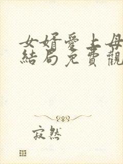 女婿爱上母娘大结局免费观看