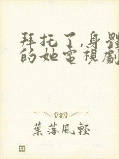 拜托了,身体里的她电视剧免费在线观看