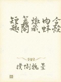 短篇炖肉合集笔趣阁藏蚌壳双男主