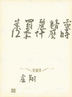 叶罗丽精灵梦第12季什么时候播出