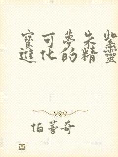 宝可梦朱紫特殊进化的精灵