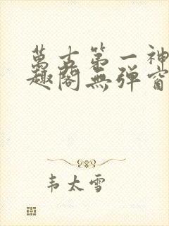 万古第一神 笔趣阁无弹窗
