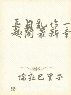 长日乱作一团笔趣阁最新章节