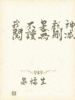 我不是戏神全文阅读无删减封面