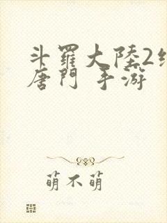 斗罗大陆2绝世唐门 手游