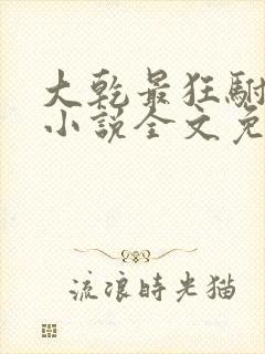 大乾最狂驸马爷小说全文免费阅读