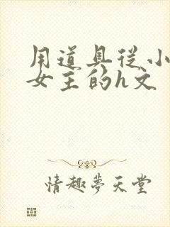 用道具从小调教女主的h文