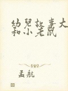 幼儿故事大狮子和小老鼠