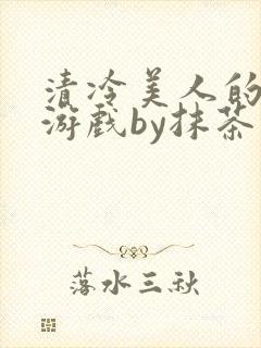 清冷美人的神奇游戏by抹茶沙