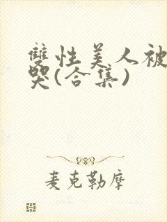 双性美人被ri哭(合集)