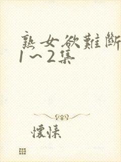 熟女欲难断动漫1～2集