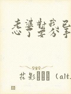 老婆对我已经死心了要分手我应该怎么去挽回