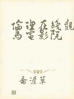 伦理在线观看神马电影院