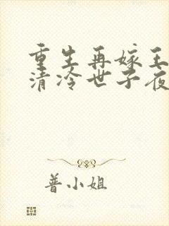 重生再嫁王府,清冷世子夜夜哄全文小说