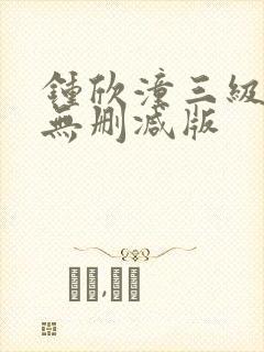 钟欣潼三级做爰无删减版