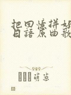 把回忆拼好给你日语原曲歌词