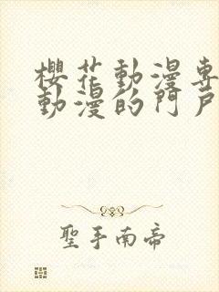 樱花动漫专注于动漫的门户网站的