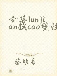 合集lunjian挨cao双性封面