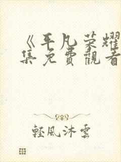 《平凡荣耀》全集免费观看高清