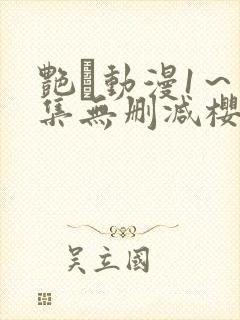 艳鉧动漫1～6集无删减樱花