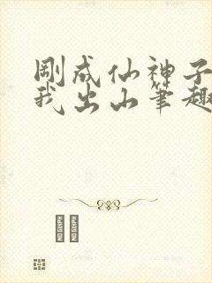 刚成仙神子孙求我出山笔趣阁