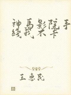 神马影院手机在线我不卡