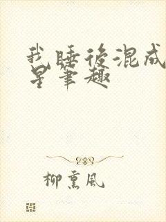 我睡后混成大明星笔趣