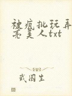 被疯批玩弄的漂亮美人txt
