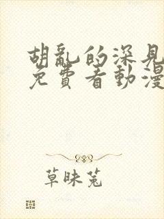 胡乱的深见君 免费看动漫