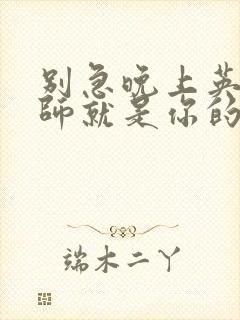 别急晚上英语老师就是你的人了