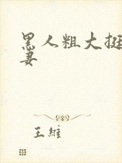 黑人粗大挺进人妻