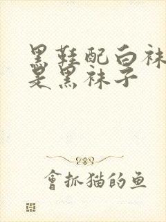 黑鞋配白袜子还是黑袜子