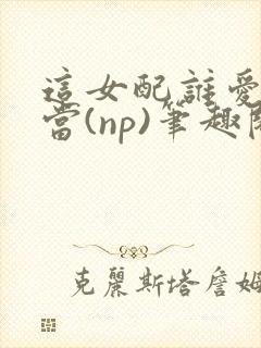 这女配谁爱当谁当(np)笔趣阁苏