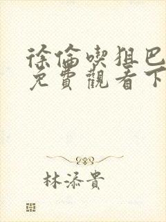 徐伦吃狙巴漫画免费观看下拉式漫画