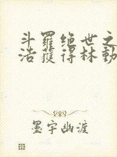 斗罗绝世之霍雨浩获得林动传承