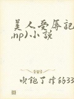 美人受辱记(h,np)小说