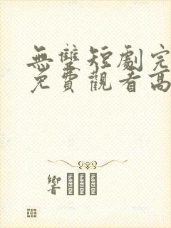 无双短剧完整版免费观看高清