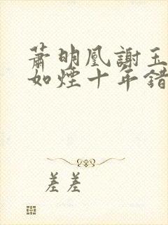 萧明凰谢玉衡柳如烟十年错爱