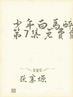 少年白马醉春风第7集免费观看