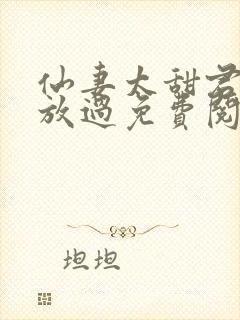 仙妻太甜君少求放过免费阅读