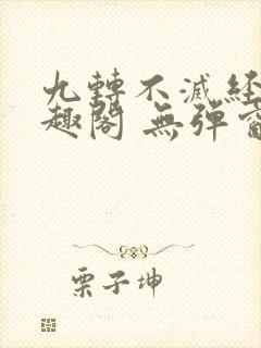 九转不灭经 笔趣阁 无弹窗