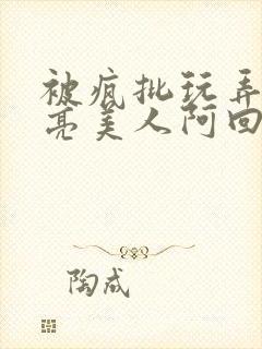 被疯批玩弄的漂亮美人阿回