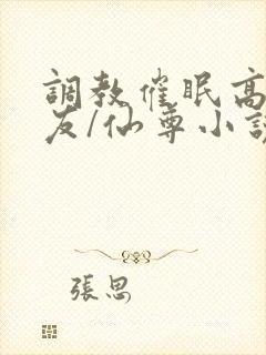 调教催眠高冷室友/仙尊小说