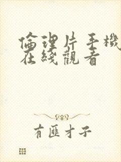 伦理片手机免费在线观看