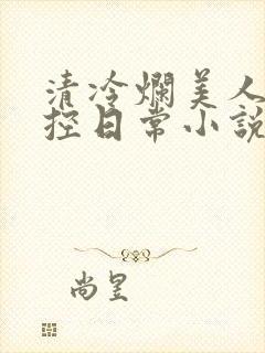 清冷烂美人的管控日常小说免费阅读