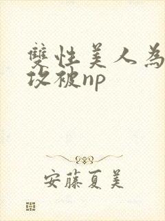 双性美人为了小攻被np