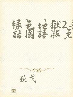 绿色地狱2普通话国语版免费观看