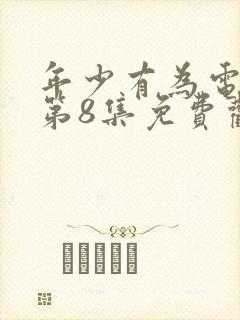 年少有为电视剧第8集免费观看