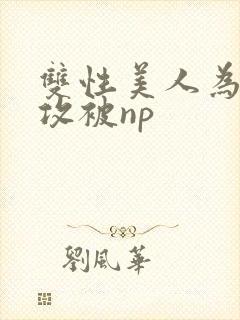 双性美人为了小攻被np