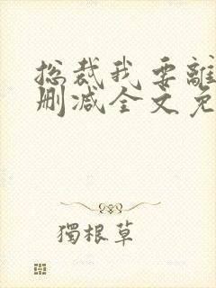 总裁我要离婚无删减全文免费阅读全文